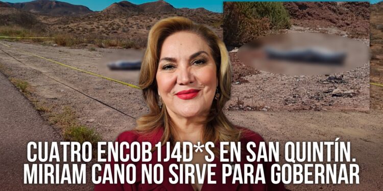 Reportan 4 encobijados en San Quintín; la inseguridad cada vez peor en las manos de Miriam Cano
