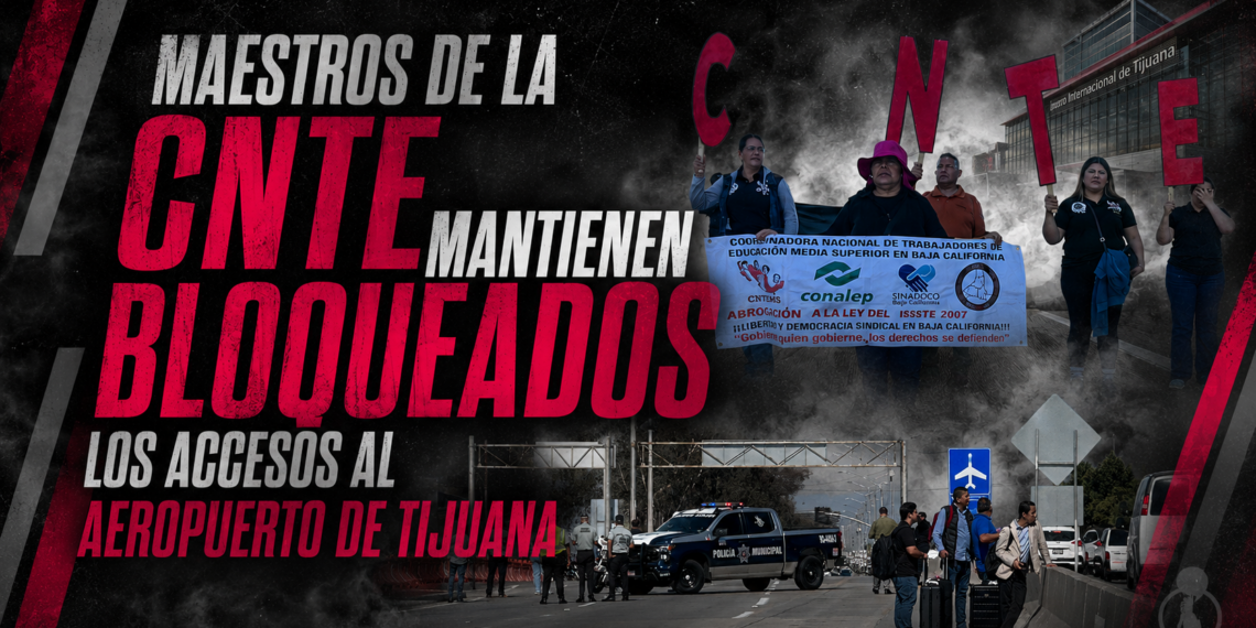 Maestros de la CNTE mantienen bloqueados los accesos al Aeropuerto Internacional de Tijuana