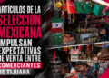 Artículos de la Selección Mexicana impulsan expectativas de venta entre comerciantes de Tijuana