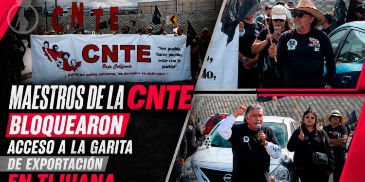 Maestros de la CNTE bloquearon acceso a la garita de exportación en Tijuana