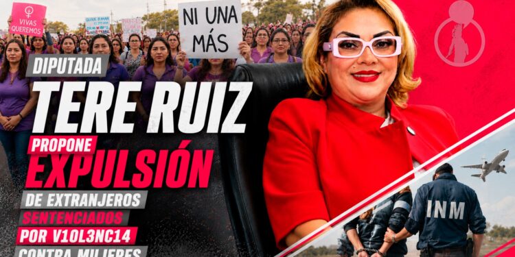 DIP. TERE RUIZ PROPONE EXPULSIÓN DE EXTRANJEROS SENTENCIADOS POR VIOLENCIA CONTRA MUJERES