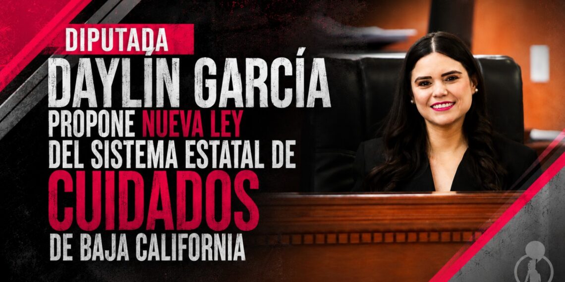 DIPUTADA DAYLÍN GARCÍA PROPONE NUEVA LEY DEL SISTEMA ESTATAL DE CUIDADOS DE BAJA CALIFORNIA