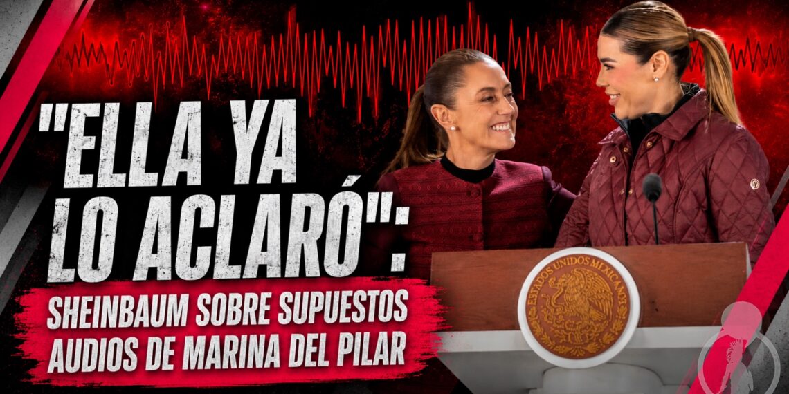 “Ella ya lo aclaró”: Sheinbaum sobre supuestos audios de Marina del Pilar