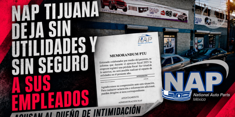 NAP EN TIJUANA NO PAGÓ UTILIDADES, LES QUITÓ EL SEGURO MEDICO Y ADEMÁS LOS ITIMIDA PARA QUE NO HABLEN
