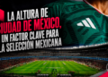 La altura de Ciudad de México, un factor clave para la Selección Mexicana