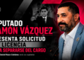 DIPUTADO RAMÓN VÁZQUEZ PRESENTA SOLICITUD DE LICENCIA PARA SEPARARSE DEL CARGO