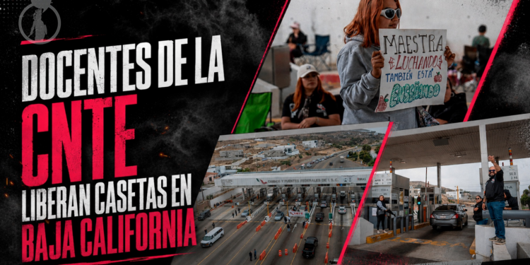 Docentes de la CNTE liberan casetas en Baja California; suman cinco días de protestas