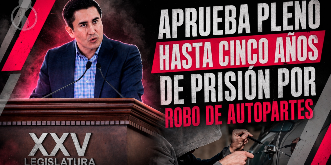 APRUEBA PLENO HASTA CINCO AÑOS DE PRISIÓN POR ROBO DE AUTOPARTES