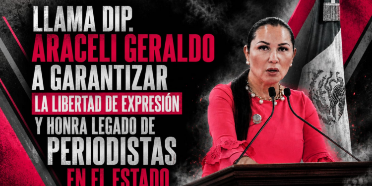 LLAMA DIP. ARACELI GERALDO A GARANTIZAR LA LIBERTAD DE EXPRESIÓN Y HONRA LEGADO DE PERIODISTAS EN EL ESTADO