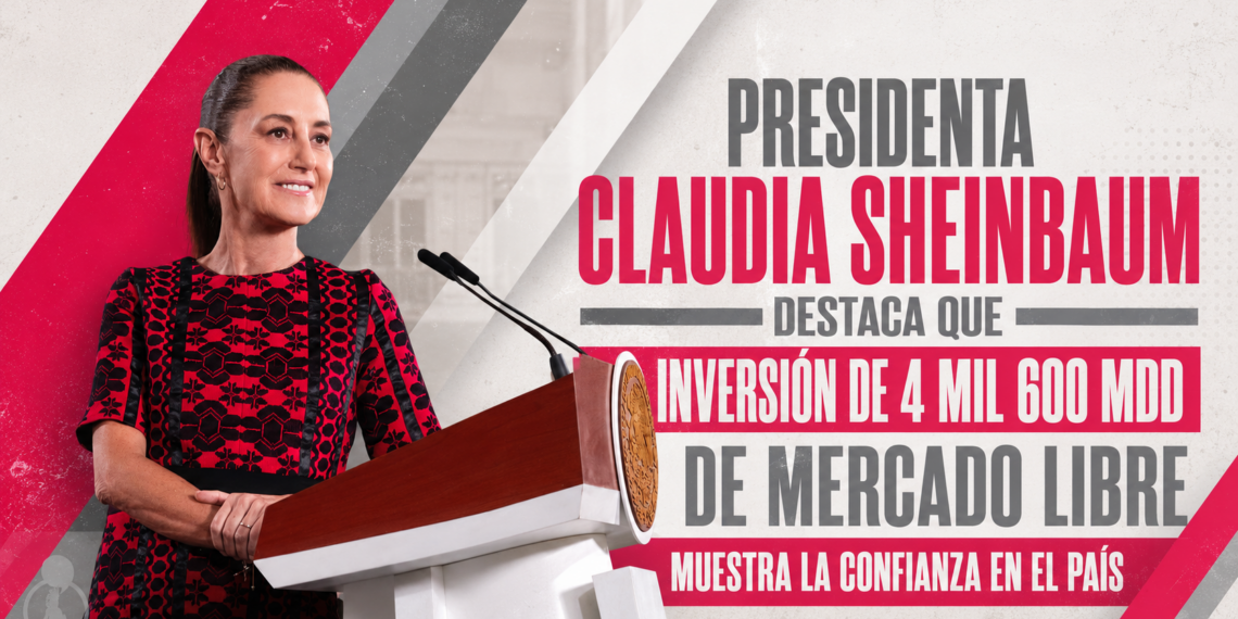 PRESIDENTA CLAUDIA SHEINBAUM DESTACA QUE INVERSIÓN DE 4 MIL 600 MDD DE MERCADO LIBRE MUESTRA LA CONFIANZA EN EL PAÍS; GENERARÁ 8 MIL 500 EMPLEOS