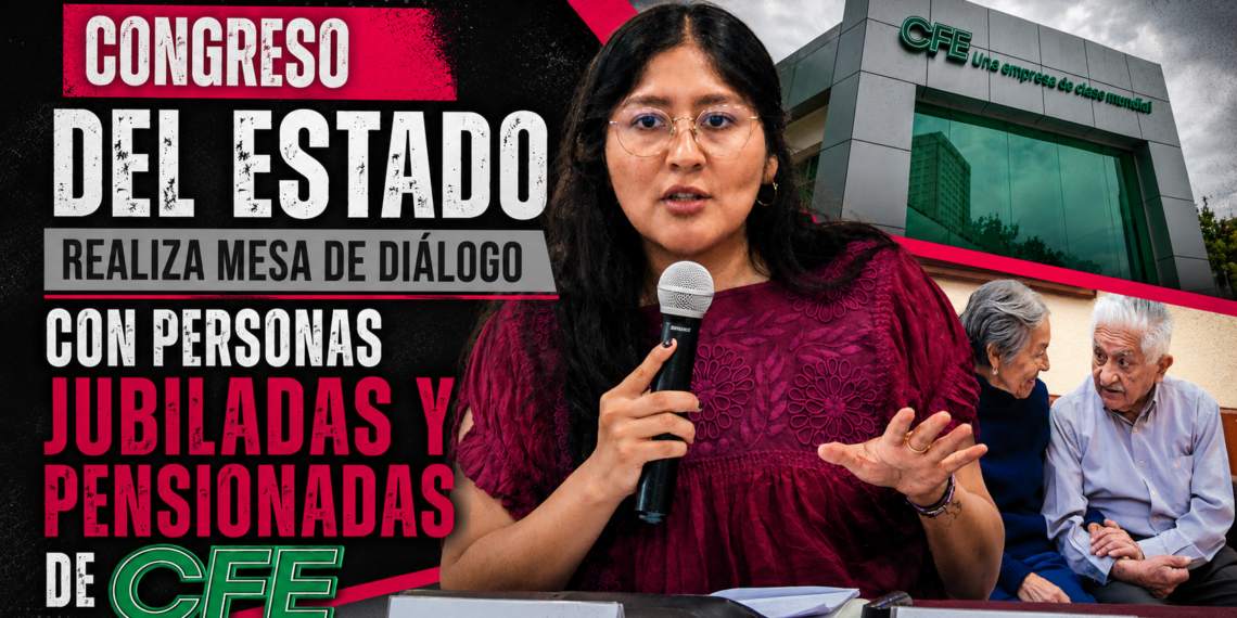 CONGRESO DEL ESTADO REALIZA MESA DE DIÁLOGO CON PERSONAS JUBILADAS Y PENSIONADAS DE CFE