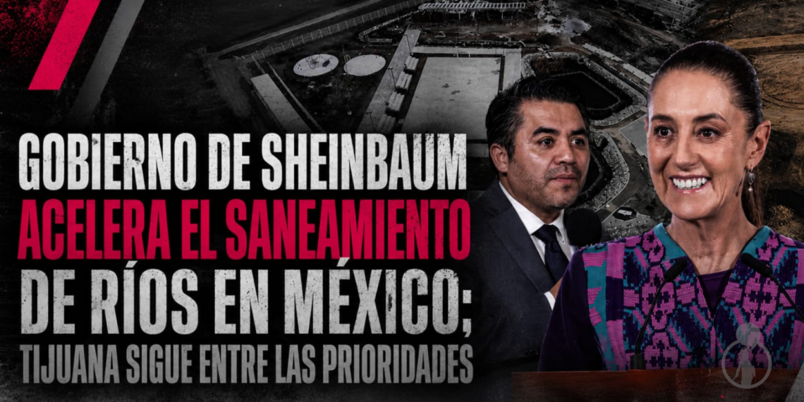 Gobierno de Sheinbaum acelera el saneamiento de ríos en México; Tijuana sigue entre las prioridades