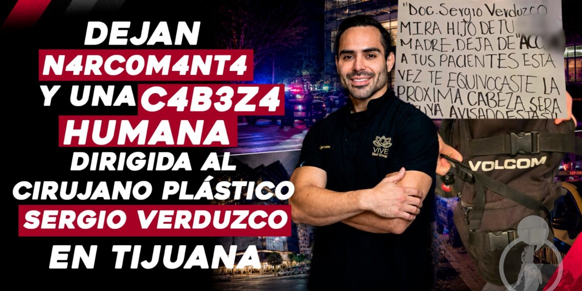 Dejan narcomanta y una cabeza humana dirigida al cirujano plástico Sergio Verduzco en Tijuana