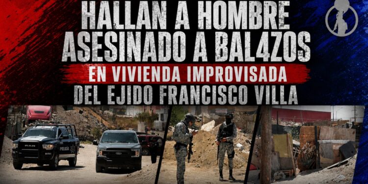 Hallan a hombre asesinado a balazos en vivienda improvisada del Ejido Francisco Villa