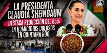 La presidenta Claudia Sheinbaum destaca reducción del 85% en homicidios dolosos en Quintana Roo