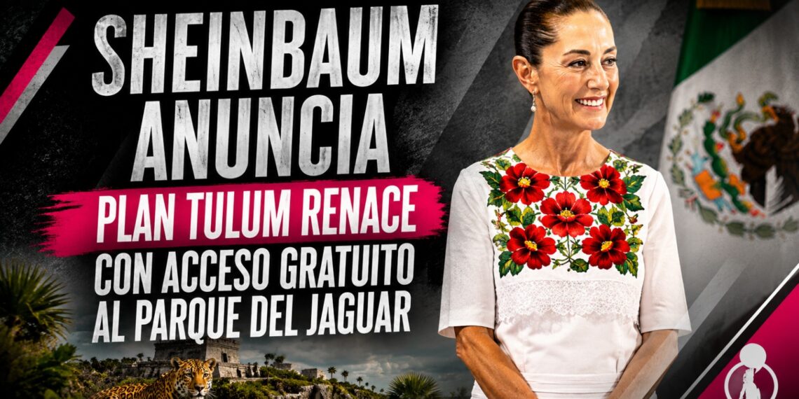 Sheinbaum anuncia Plan Tulum Renace con acceso gratuito al Parque del Jaguar