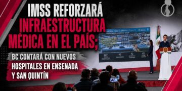 IMSS reforzará infraestructura médica; Baja California contará con nuevos hospitales en Ensenada y San Quintín