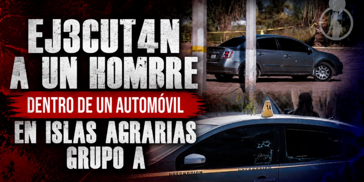 Ejecutan a un hombre dentro de un automóvil en Islas Agrarias Grupo A