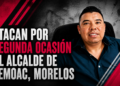 Atacan por segunda ocasión al alcalde de Temoac, Morelos