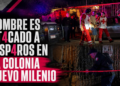 Hombre es atacado a disparos en la colonia Nuevo Milenio