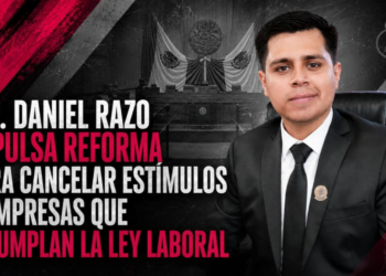 DIP. DANIEL RAZO IMPULSA REFORMA PARA CANCELAR ESTÍMULOS A EMPRESAS QUE INCUMPLAN LA LEY LABORAL