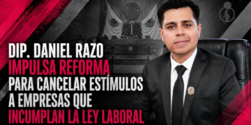 DIP. DANIEL RAZO IMPULSA REFORMA PARA CANCELAR ESTÍMULOS A EMPRESAS QUE INCUMPLAN LA LEY LABORAL