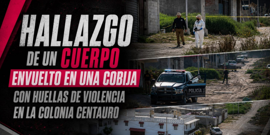 Hallazgo de un cuerpo envuelto en una cobija con huellas de violencia en la colonia Centauro