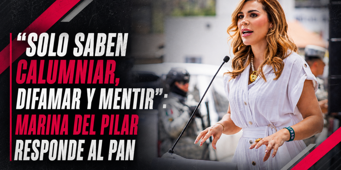“Solo saben calumniar, difamar y mentir”: Marina del Pilar responde al PAN por señalamientos sobre abogado