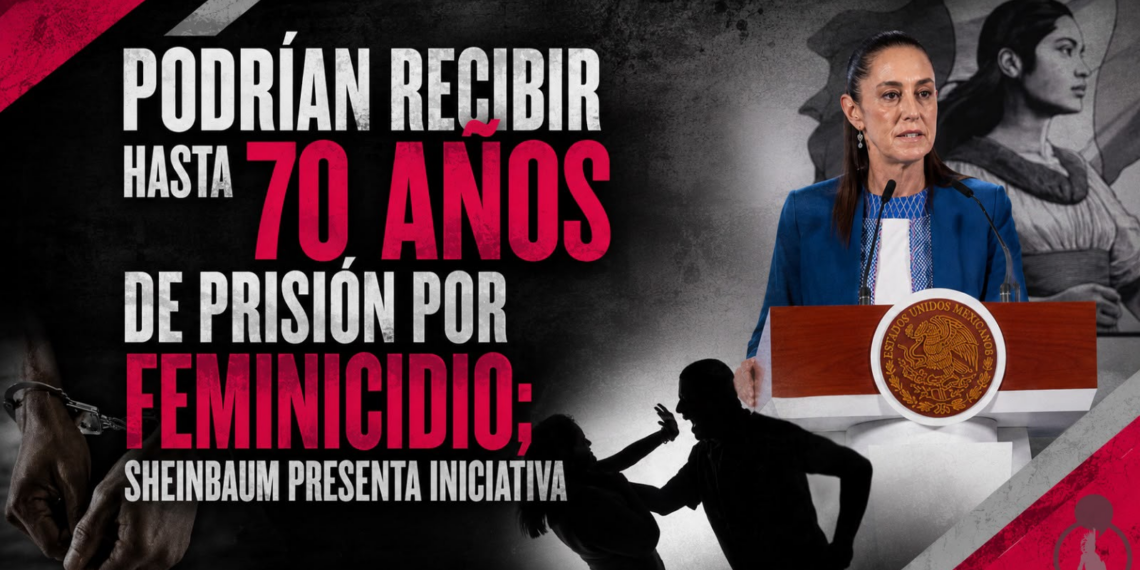 Podrían recibir hasta 70 años de prisión por feminicidio; Sheinbaum presenta iniciativa