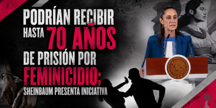 Podrían recibir hasta 70 años de prisión por feminicidio; Sheinbaum presenta iniciativa