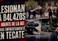 Lesionan a balazos a agente de la AEI tras enfrentamiento en Tecate
