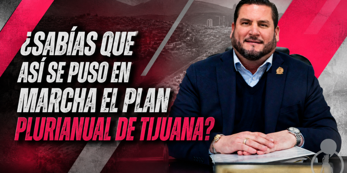 ¿Sabías que así se puso en marcha el Plan Plurianual de Tijuana?