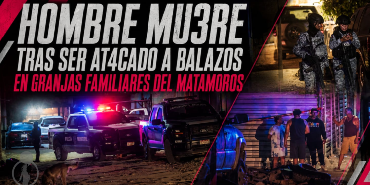 Hombre muere tras ser atacado a balazos en Granjas Familiares del Matamoros