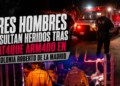 Tres hombres resultan heridos tras ataque armado en colonia Roberto de la Madrid