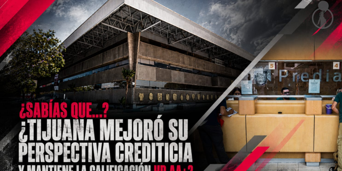 ¿Sabías que…? ¿Tijuana mejoró su perspectiva crediticia y mantiene la calificación HR AA+?