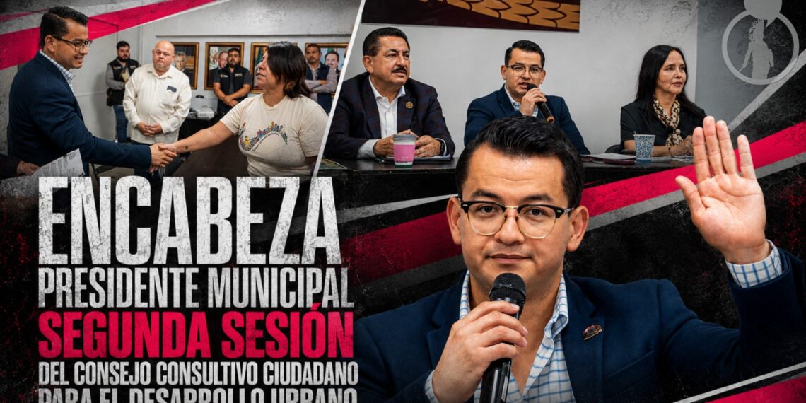 Encabeza presidente municipal Segunda Sesión del Consejo Consultivo Ciudadano para el Desarrollo Urbano
