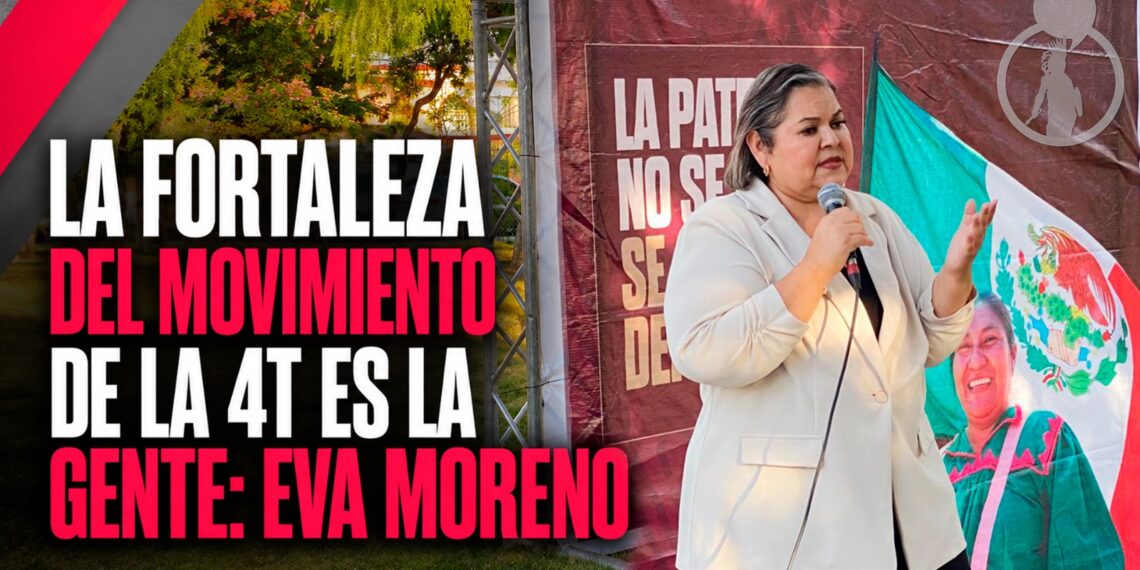 La fortaleza del movimiento de la Cuarta Transformación es la gente: Eva Moreno