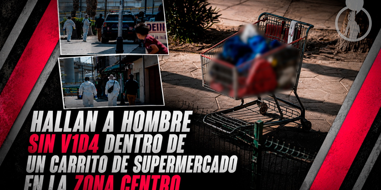 Hallan a hombre sin vida dentro de un carrito de supermercado en la Zona Centro