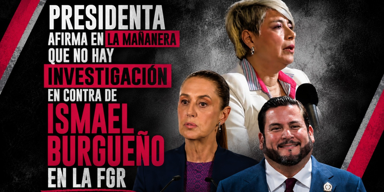 LES SALIÓ EL TIRO POR LA CULATA; LA PRESIDENTA AFIRMA QUE NO HAY INVESTIGACIÓN EN CONTRA DE ISMAEL BURGUEÑO NI OTROS FUNCIONARIOS EN LA FGR.