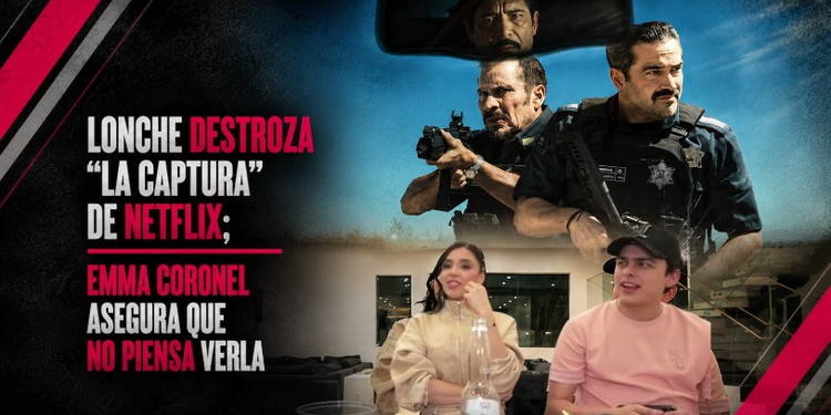 Lonche destroza “La Captura” de Netflix; Emma Coronel asegura que no piensa verla