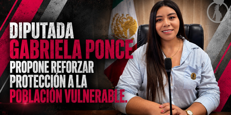 PROPONE DIPUTADA GABRIELA PONCE REFORZAR PROTECCIÓN INSTITUCIONAL A LA POBLACIÓN VULNERABLE DURANTE EMERGENCIAS