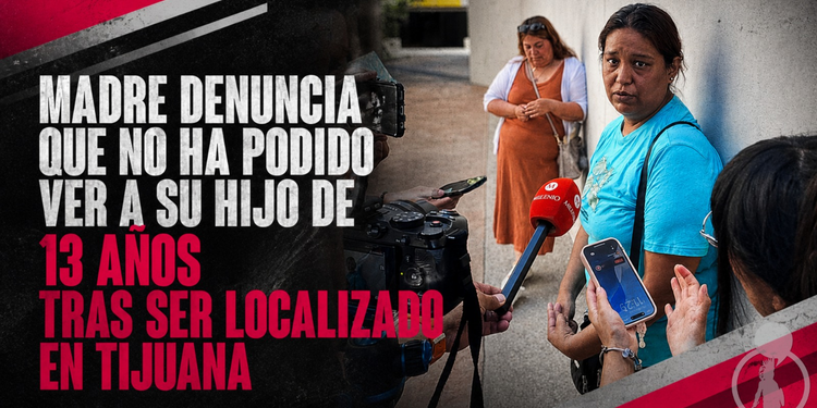 Madre denuncia que no ha podido ver a su hijo de 13 años tras ser localizado en Tijuana