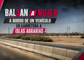 Balean a mujer a bordo de un vehículo en carretera a Islas Agrarias