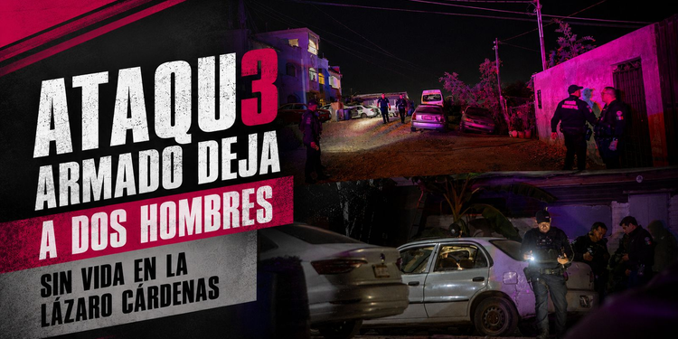 Ataque armado deja a dos hombres sin vida en la colonia Lázaro Cárdenas