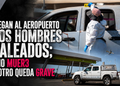 Llegan al Aeropuerto dos hombres baleados; uno muere y otro queda grave