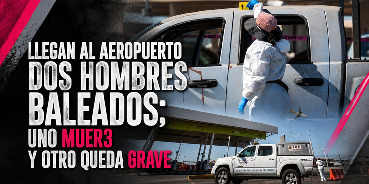 Llegan al Aeropuerto dos hombres baleados; uno muere y otro queda grave