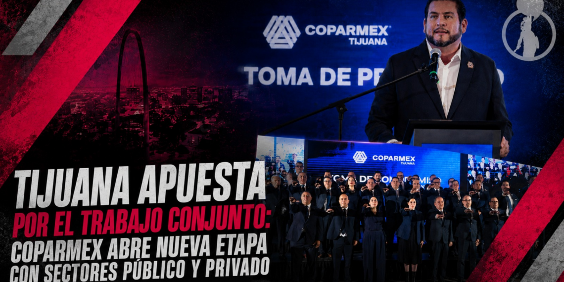 Tijuana apuesta por el trabajo conjunto: COPARMEX abre nueva etapa con sectores público y privado