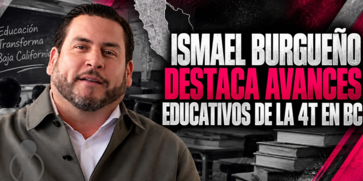 Ismael Burgueño destaca avances educativos de la 4T en Baja California y plantea ampliar oportunidades para jóvenes