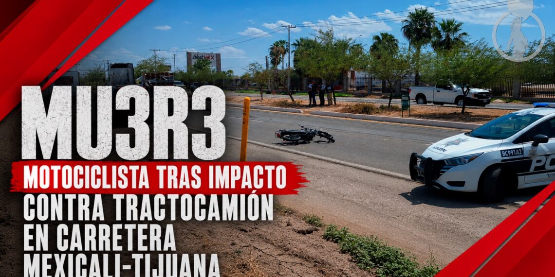 Muere motociclista tras impactarse de frente contra tractocamión en carretera Mexicali-Tijuana