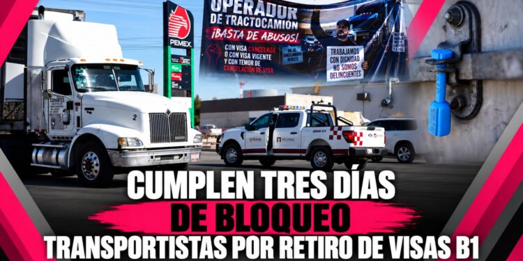 Cumplen tres días de bloqueo transportistas por retiro de visas B1